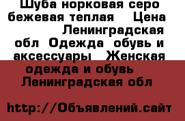 Шуба норковая серо-бежевая теплая  › Цена ­ 30 000 - Ленинградская обл. Одежда, обувь и аксессуары » Женская одежда и обувь   . Ленинградская обл.